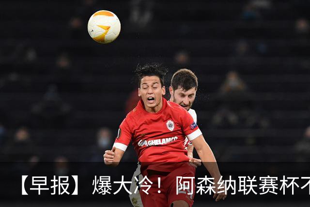 【早报】爆大冷！阿森纳联赛杯不敌英乙球队！