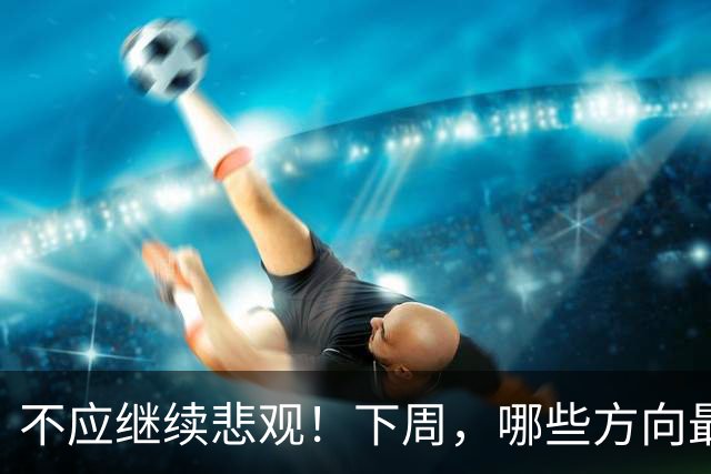 不应继续悲观！下周，哪些方向最可能“超跌反弹”？