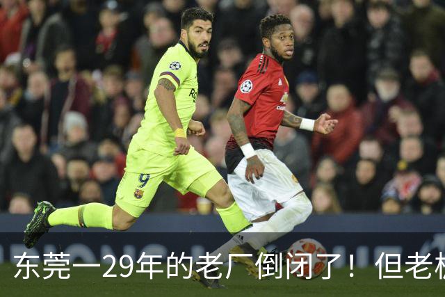 东莞一29年的老厂倒闭了！但老板被夸奖！