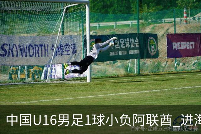 中国U16男足1球小负阿联酋 进海湾杯半决赛主动权旁落