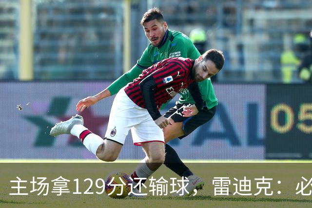 主场拿129分还输球，雷迪克：必须每场都能依靠防守