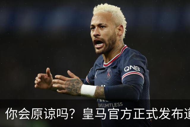 你会原谅吗？皇马官方正式发布道歉声明，多平台同步进行，央视火速回应
