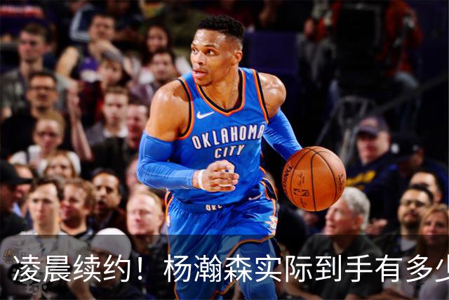 凌晨续约！杨瀚森实际到手有多少钱？姚明之后又一位中国中锋！