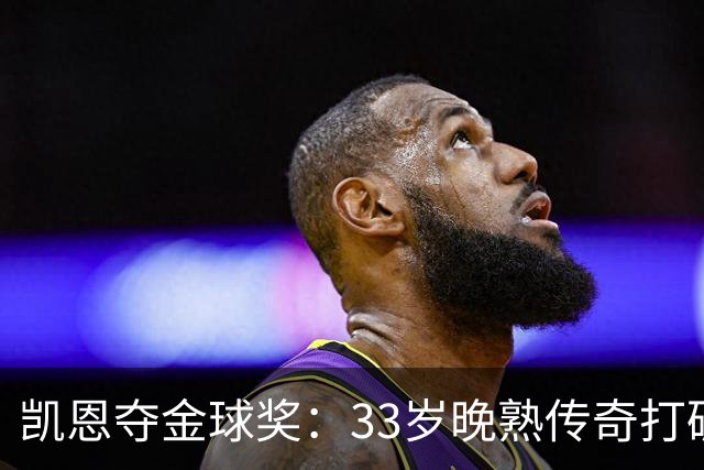 凯恩夺金球奖：33岁晚熟传奇打破德甲30年垄断