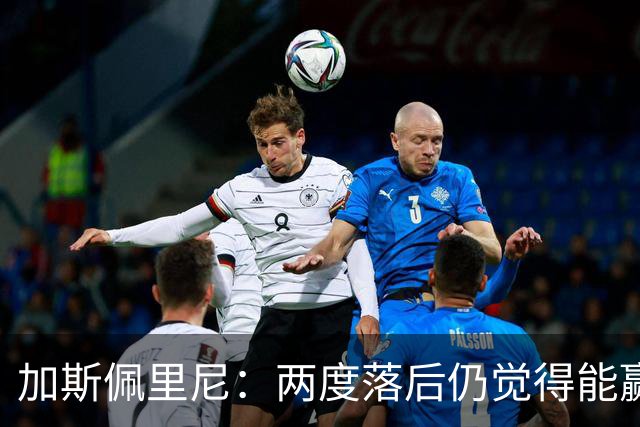 加斯佩里尼：两度落后仍觉得能赢，罗马3比3那不勒斯是信心加成