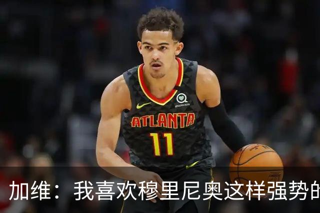 加维：我喜欢穆里尼奥这样强势的教练，他的言论不会让我困扰