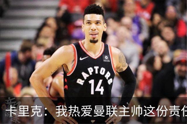 卡里克：我热爱曼联主帅这份责任，不需要任何人的保证
