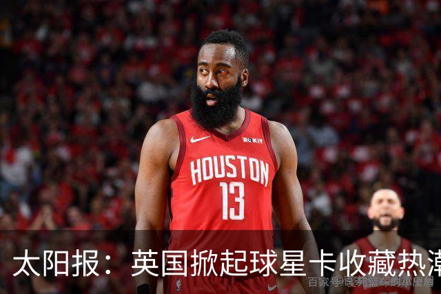 太阳报：英国掀起球星卡收藏热潮，甚至连英超球员也参与其中
