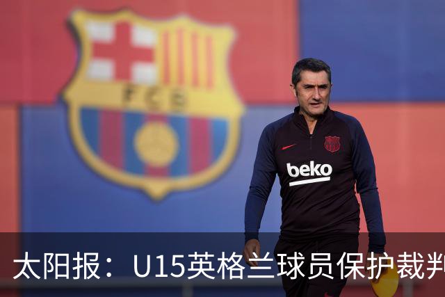 太阳报：U15英格兰球员保护裁判，两天前曾因种族歧视退赛