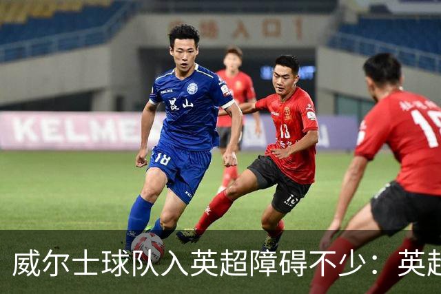 威尔士球队入英超障碍不少：英超不能偏袒，英格兰俱乐部也抢席位