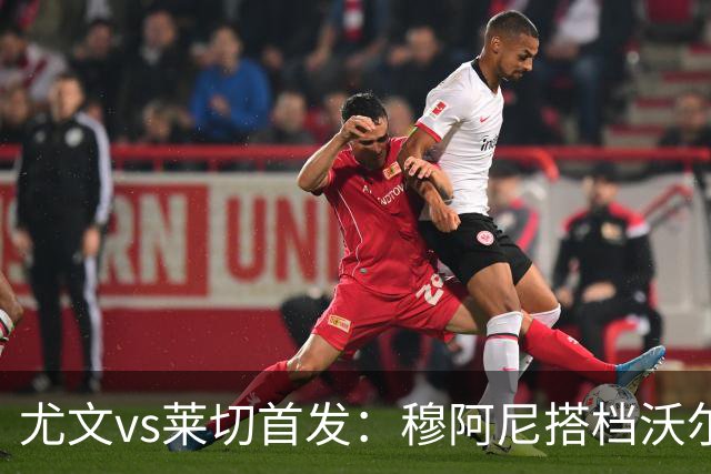 尤文vs莱切首发：穆阿尼搭档沃尔特马德，坎比亚索、道路先发
