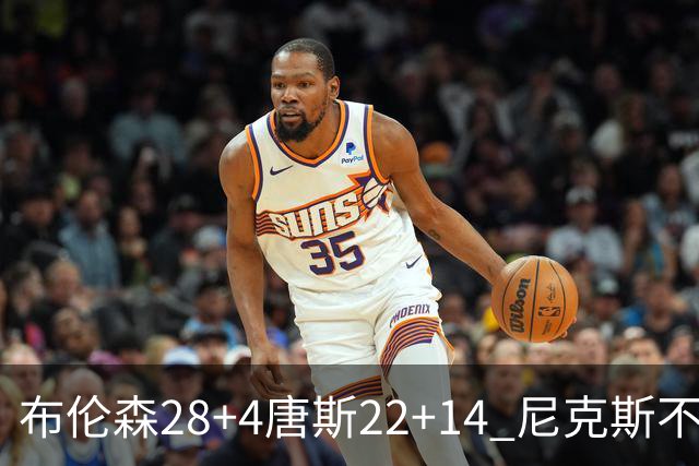 布伦森28+4唐斯22+14 尼克斯不敌魔术三连败