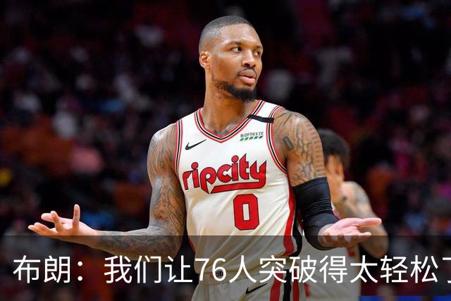 布朗：我们让76人突破得太轻松了 他们上半场在禁区内得到了26分