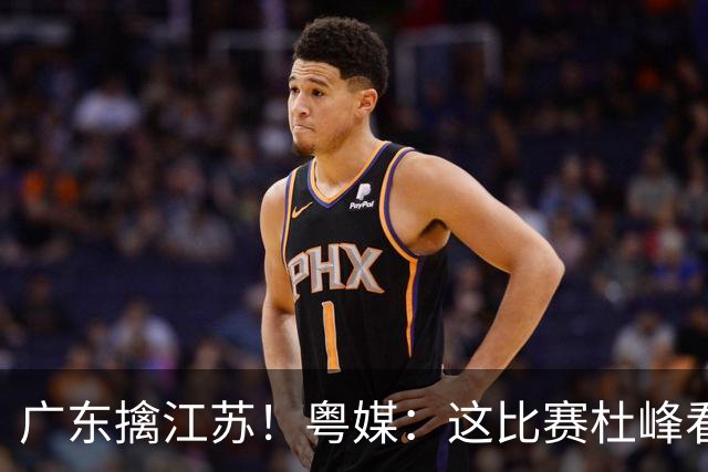 广东擒江苏！粤媒：这比赛杜峰看着心痛！沪媒：崔永熙不愧NBA球员