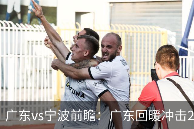 广东vs宁波前瞻：广东回暖冲击2连胜，宁波继续双外援苦吞4连败？