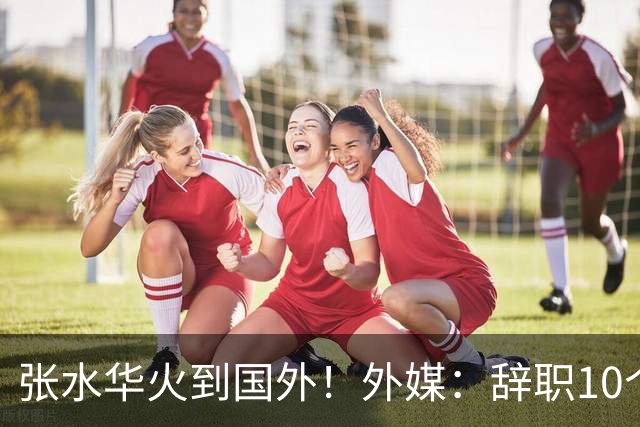 张水华火到国外！外媒：辞职10个月赚500万 很多人一辈子赚不到
