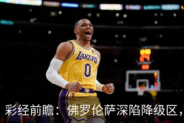 彩经前瞻：佛罗伦萨深陷降级区，亚特兰大防线残缺恐难取胜