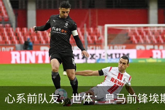 心系前队友，世体：皇马前锋埃斯皮回莱万特看望旧友
