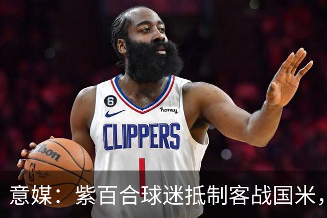 意媒：紫百合球迷抵制客战国米，抗议球票涨价及购票安排不公