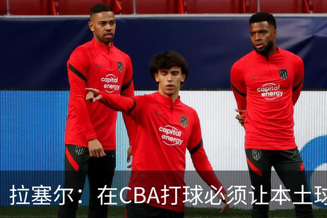 拉塞尔：在CBA打球必须让本土球员参与进来才能赢得总冠军