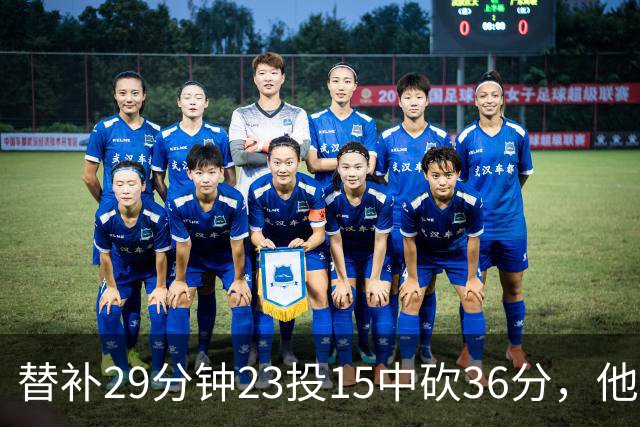 替补29分钟23投15中砍36分，他手撕旧主