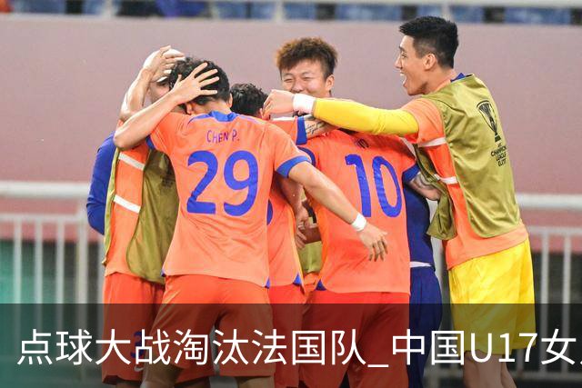 点球大战淘汰法国队 中国U17女足首进世界杯八强
