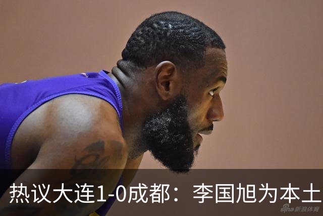 热议大连1-0成都：李国旭为本土教练扛旗，成都心态已碎成渣
