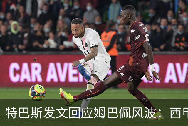 特巴斯发文回应姆巴佩风波：西甲坚守中体合作