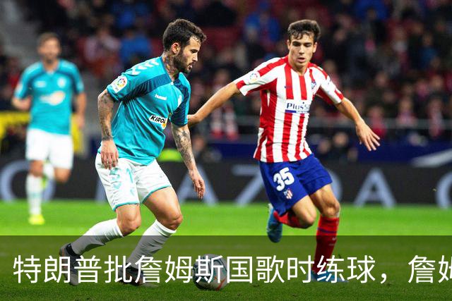 特朗普批詹姆斯国歌时练球，詹姆斯只回了一句