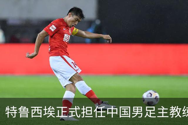 特鲁西埃正式担任中国男足主教练，共同敲定热身赛备战名单