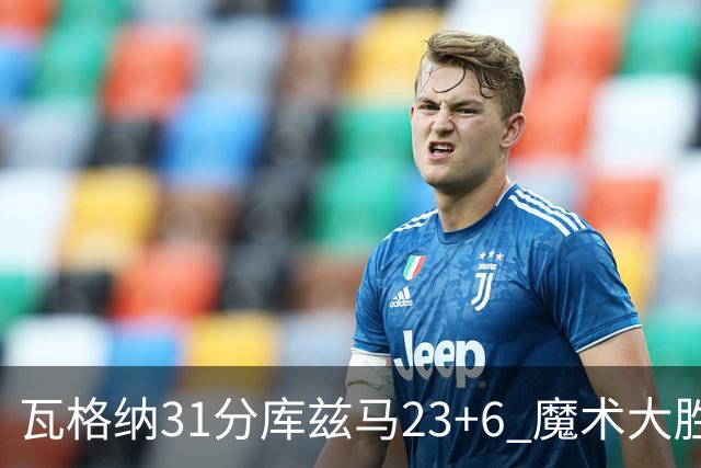 瓦格纳31分库兹马23+6 魔术大胜奇才取得8连胜