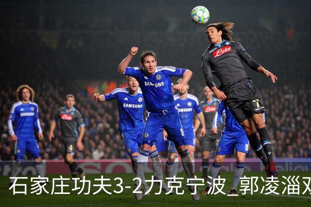 石家庄功夫3-2力克宁波 郭凌淄双响李亚楠乌龙 林文凯破门