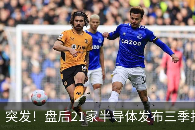 突发！盘后21家半导体发布三季报，其中15增6下滑，最高增超56倍