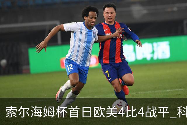 索尔海姆杯首日欧美4比4战平 科达一胜一平