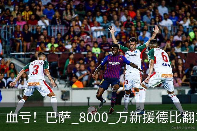 血亏！巴萨 8000 万新援德比翻车！弗里克引援踩大坑