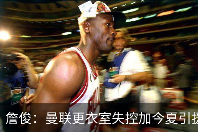 詹俊：曼联更衣室失控加今夏引援不力，卡里克帅位岌岌可危