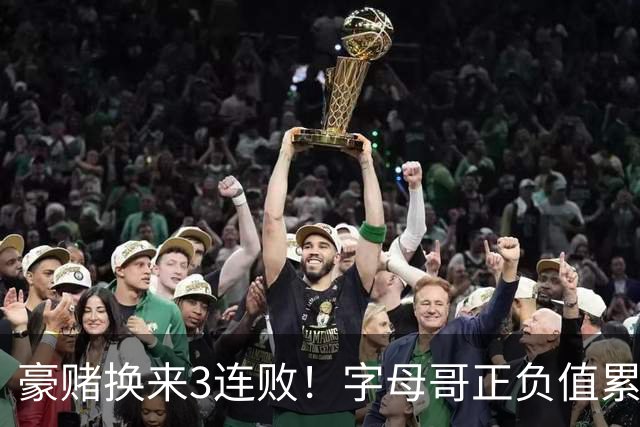 豪赌换来3连败！字母哥正负值累计-54，热火双巨头为何打不出效果？