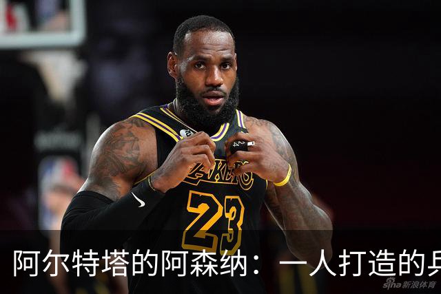 阿尔特塔的阿森纳：一人打造的兵工厂