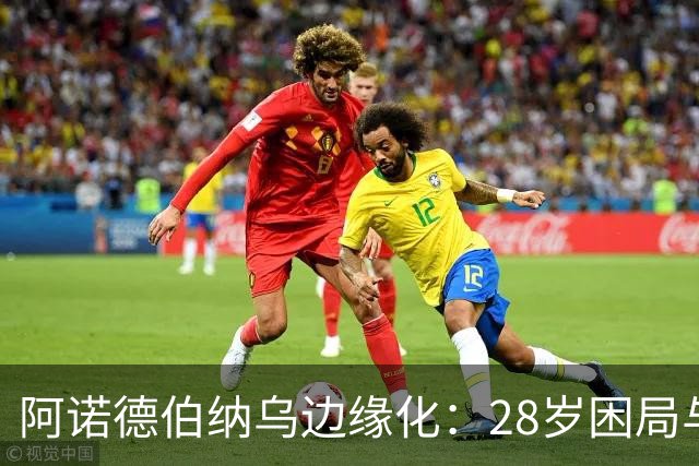 阿诺德伯纳乌边缘化：28岁困局与金球奖遥望