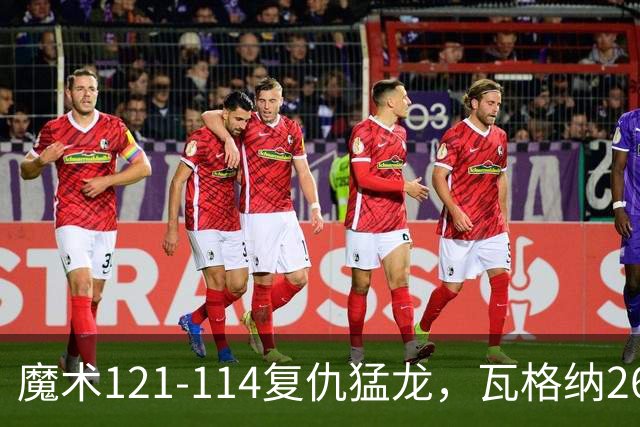 魔术121-114复仇猛龙，瓦格纳26+11，巴恩斯空砍41分