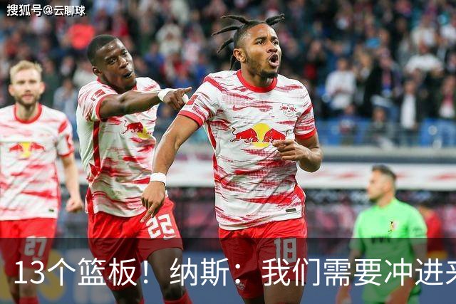 13个篮板！纳斯：我们需要冲进来抢篮板的人 VJ连续几场都做到了