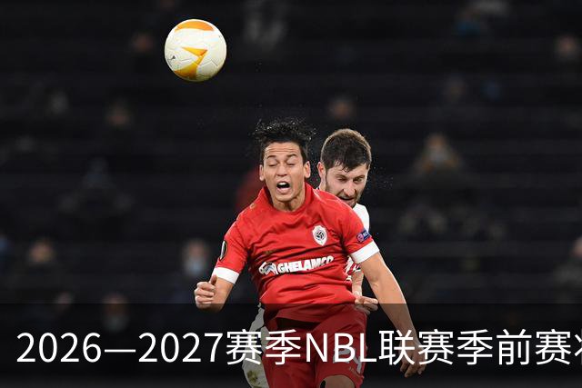 2026—2027赛季NBL联赛季前赛将落地贵州清镇、山东烟台