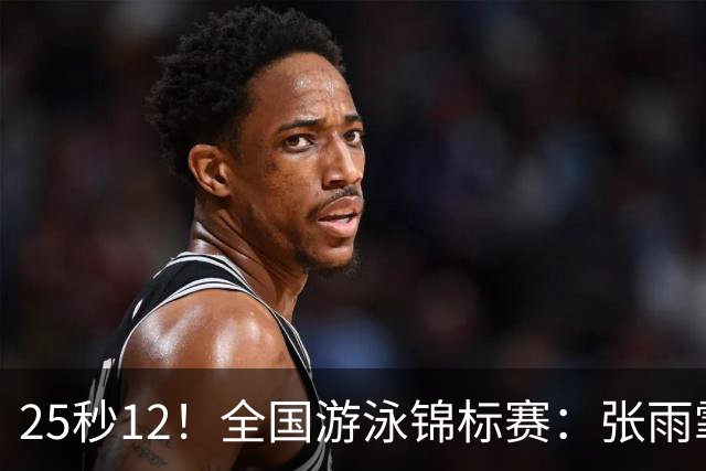 25秒12！全国游泳锦标赛：张雨霏50米蝶泳微弱优势夺冠