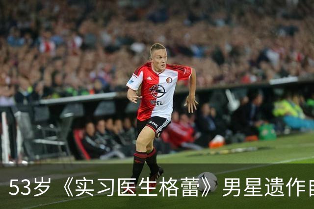53岁《实习医生格蕾》男星遗作自曝：确诊前，筷子突然握不住了