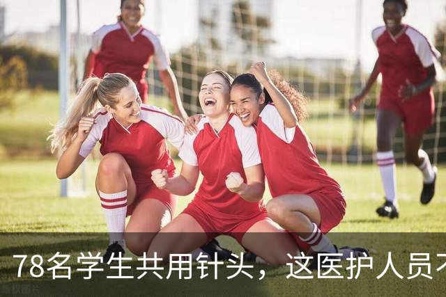 78名学生共用针头，这医护人员不是蠢而是坏，医院应就此事兜底