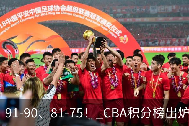 91-90、81-75！ CBA积分榜出炉： 北京第1 山东第10 广东第15 深圳垫底